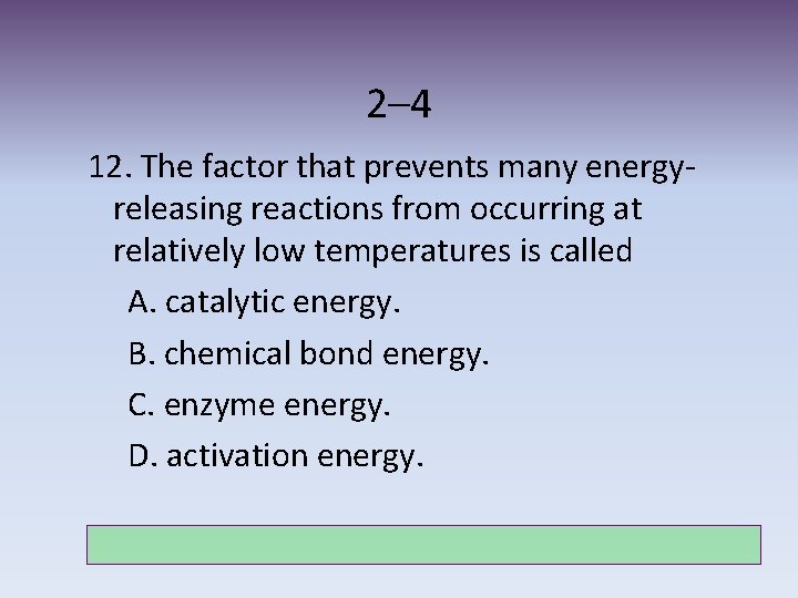 2– 4 12. The factor that prevents many energyreleasing reactions from occurring at relatively