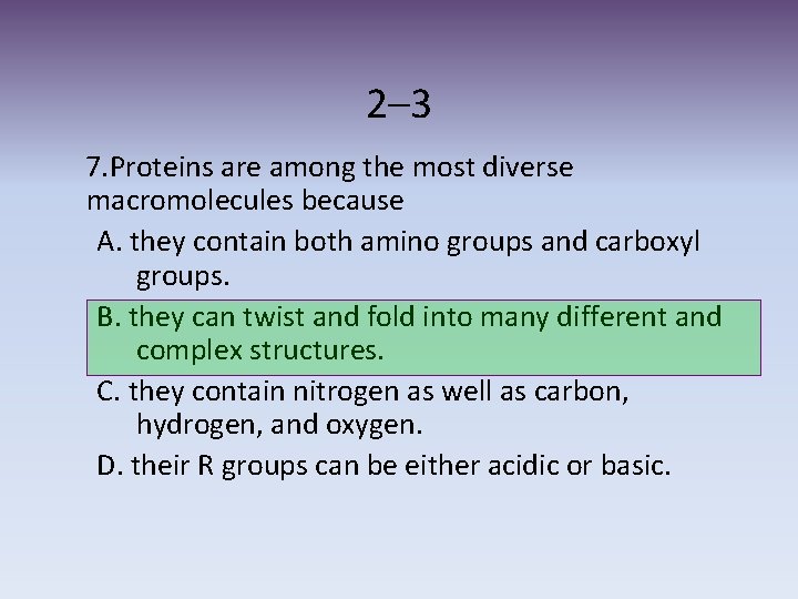 2– 3 7. Proteins are among the most diverse macromolecules because A. they contain