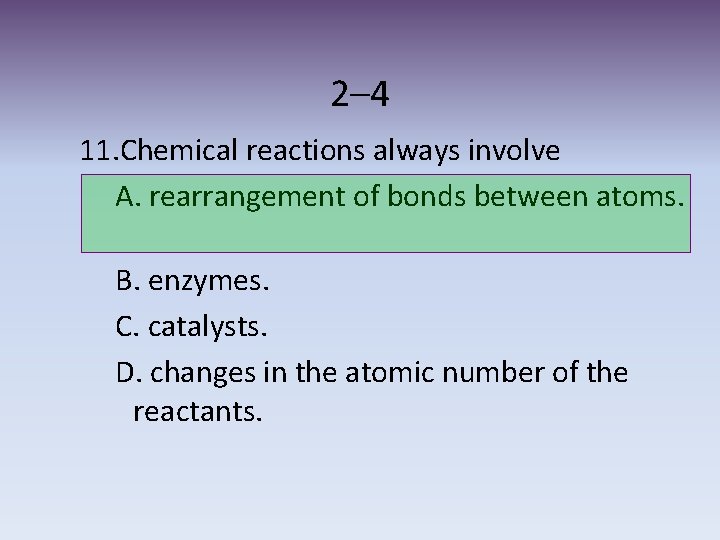 2– 4 11. Chemical reactions always involve A. rearrangement of bonds between atoms. B.