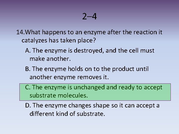 2– 4 14. What happens to an enzyme after the reaction it catalyzes has