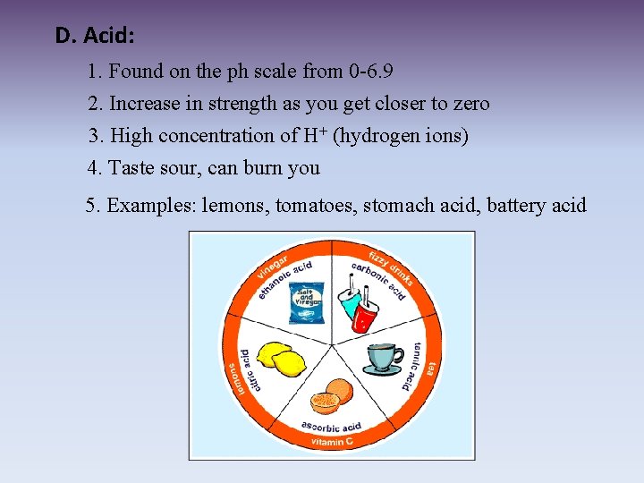 D. Acid: 1. Found on the ph scale from 0 -6. 9 2. Increase
