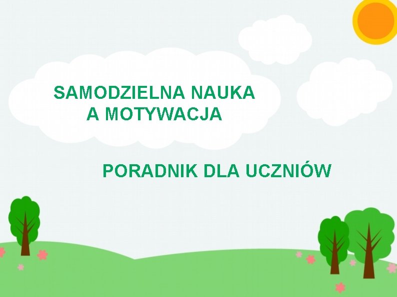 SAMODZIELNA NAUKA A MOTYWACJA PORADNIK DLA UCZNIÓW 