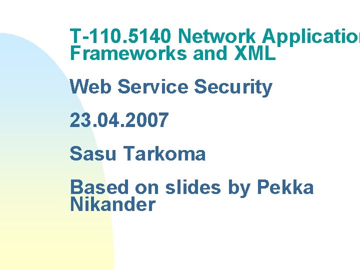 T-110. 5140 Network Application Frameworks and XML Web Service Security 23. 04. 2007 Sasu