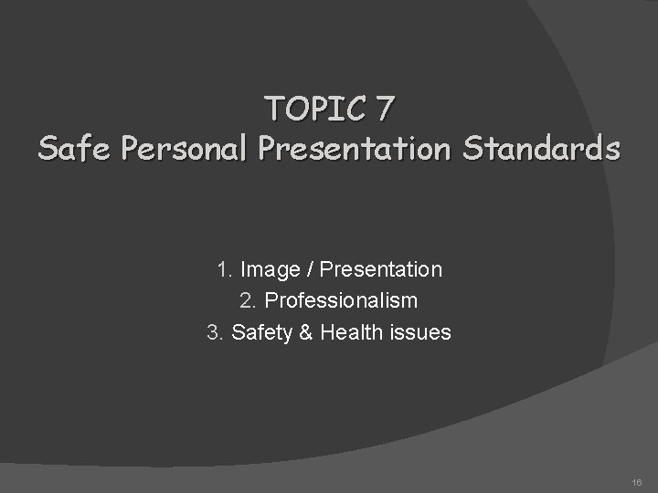 TOPIC 7 Safe Personal Presentation Standards 1. Image / Presentation 2. Professionalism 3. Safety