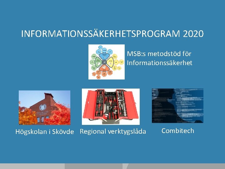 INFORMATIONSSÄKERHETSPROGRAM 2020 MSB: s metodstöd för Informationssäkerhet Högskolan i Skövde Regional verktygslåda Combitech 