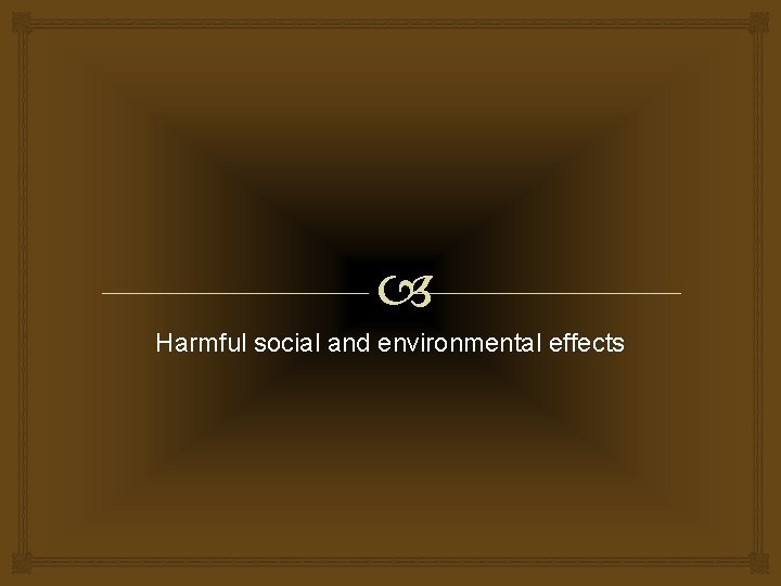  Harmful social and environmental effects 