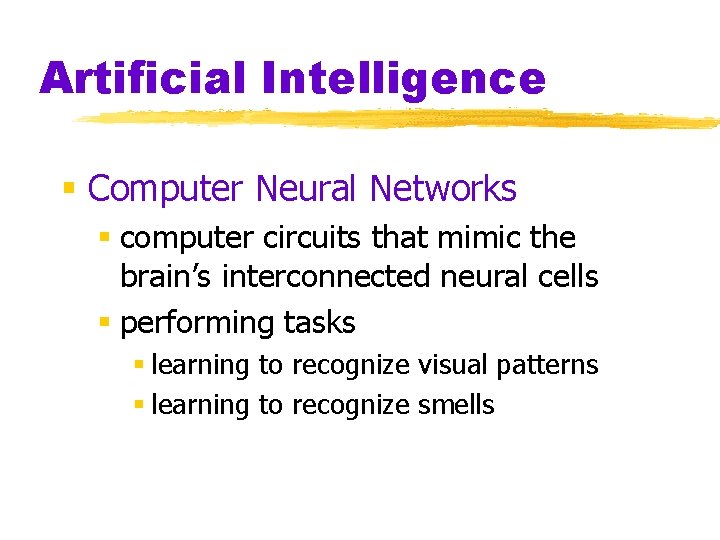 Artificial Intelligence § Computer Neural Networks § computer circuits that mimic the brain’s interconnected Artificial Intelligence § Computer Neural Networks § computer circuits that mimic the brain’s interconnected
