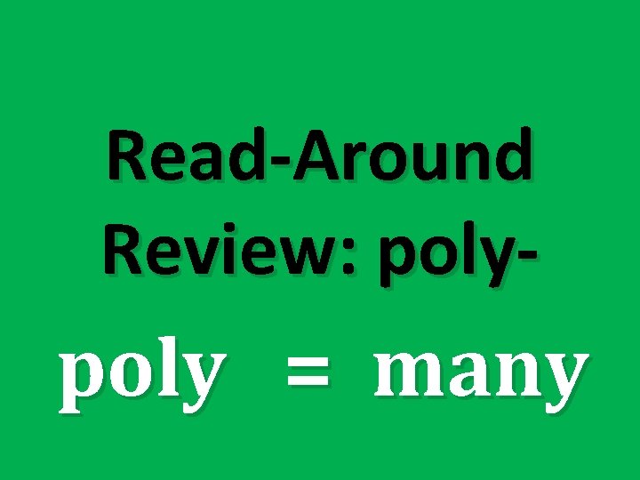 Read-Around Review: poly- poly = many 