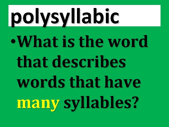 polysyllabic • What is the word that describes words that have many syllables? 