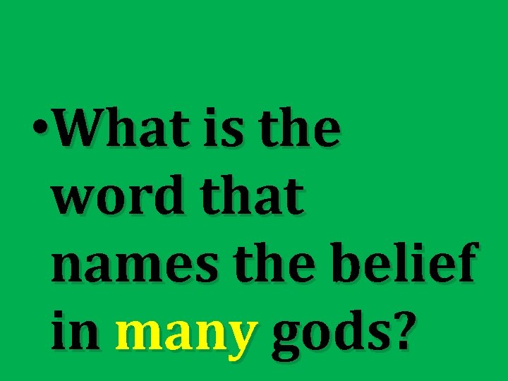  • What is the word that names the belief in many gods? 