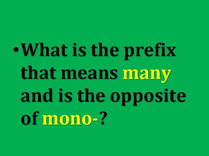  • What is the prefix that means many and is the opposite of