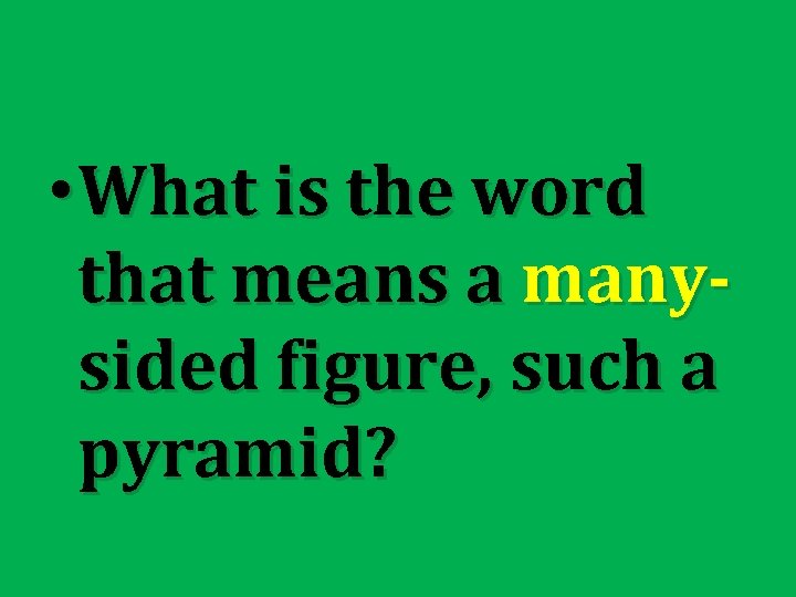  • What is the word that means a manysided figure, such a pyramid?