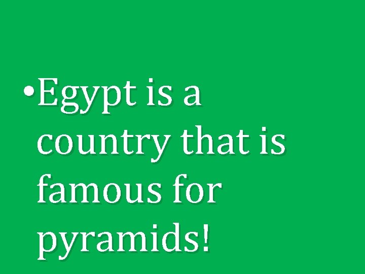  • Egypt is a country that is famous for pyramids! 