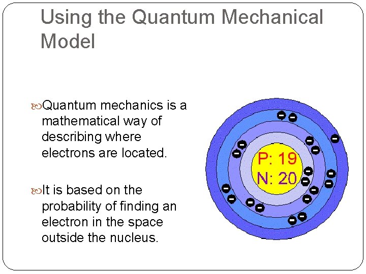 Using the Quantum Mechanical Model Quantum mechanics is a mathematical way of describing where