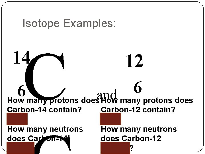 Isotope Examples: C 14 12 6 6 How many protons doesand How many protons