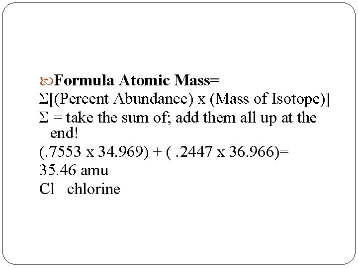  Formula Atomic Mass= Σ[(Percent Abundance) x (Mass of Isotope)] Σ = take the