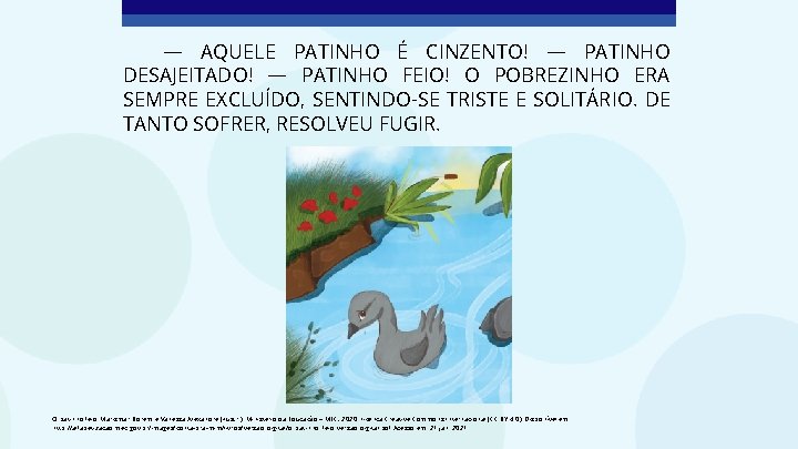 — AQUELE PATINHO É CINZENTO! — PATINHO DESAJEITADO! — PATINHO FEIO! O POBREZINHO ERA