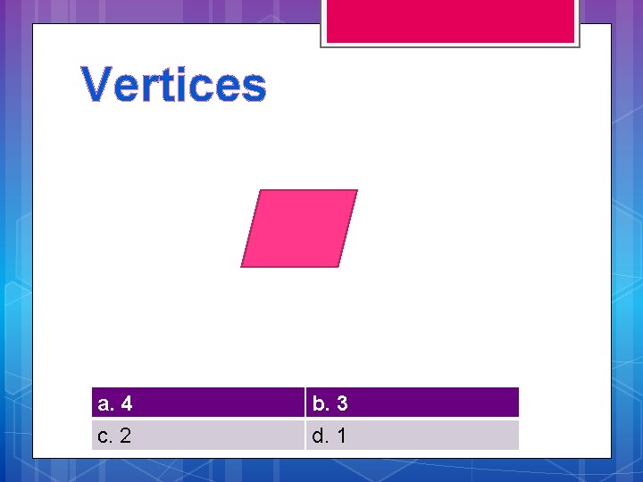 Vertices a. 4 c. 2 b. 3 d. 1 