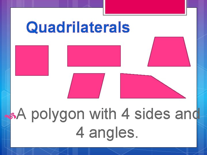 Quadrilaterals A polygon with 4 sides and 4 angles. 