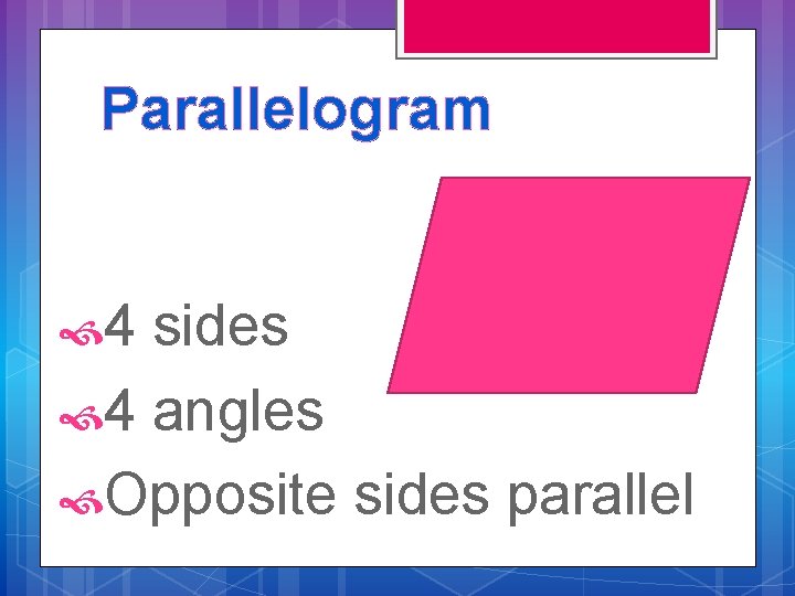 Parallelogram 4 sides 4 angles Opposite sides parallel 