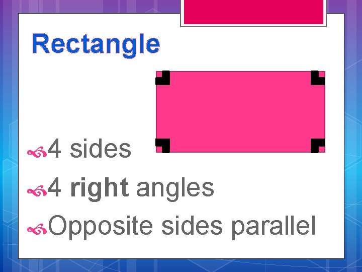 Rectangle 4 sides 4 right angles Opposite sides parallel 