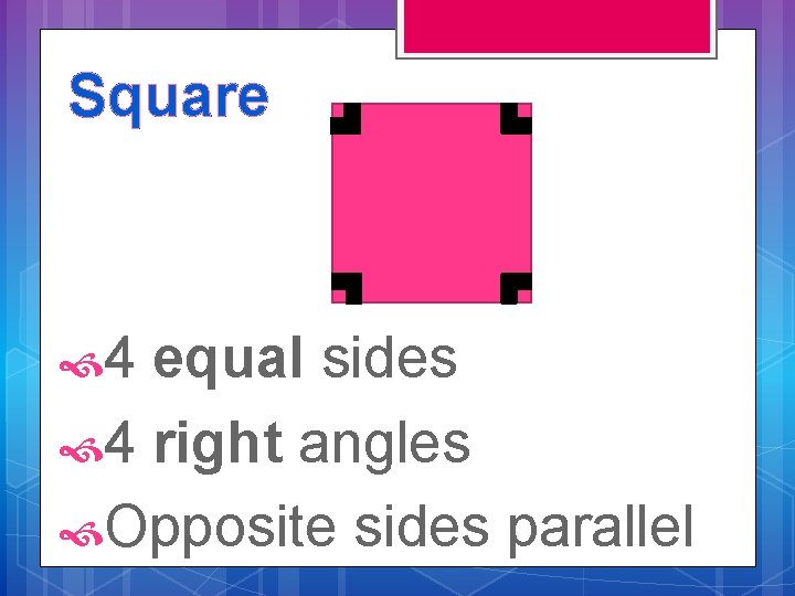 Square 4 equal sides 4 right angles Opposite sides parallel 