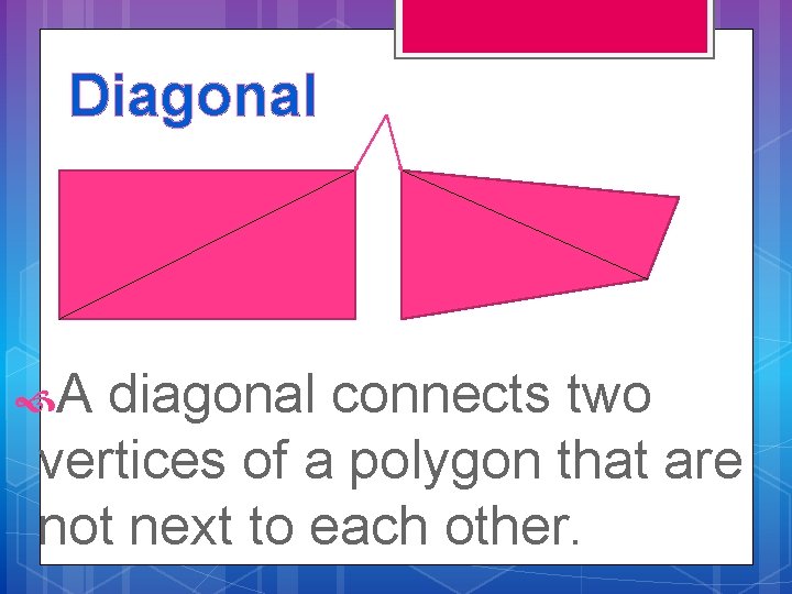 Diagonal A diagonal connects two vertices of a polygon that are not next to