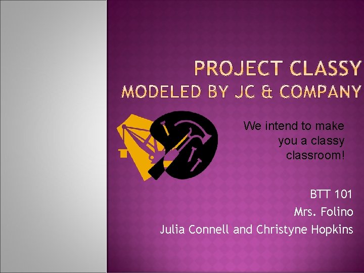 We intend to make you a classy classroom! BTT 101 Mrs. Folino Julia Connell