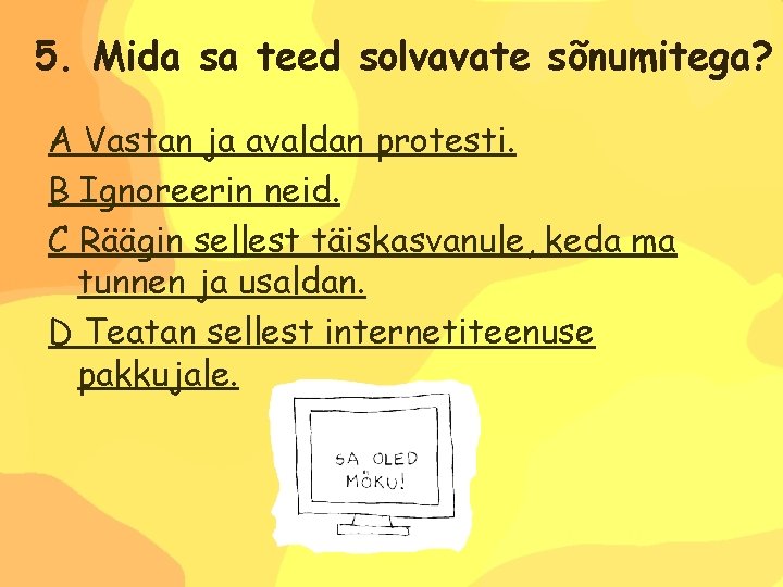 5. Mida sa teed solvavate sõnumitega? A Vastan ja avaldan protesti. B Ignoreerin neid.