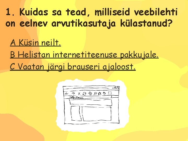 1. Kuidas sa tead, milliseid veebilehti on eelnev arvutikasutaja külastanud? A Küsin neilt. B