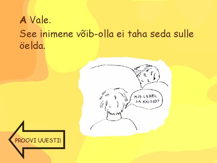 A Vale. See inimene võib-olla ei taha seda sulle öelda. PROOVI UUESTI! 