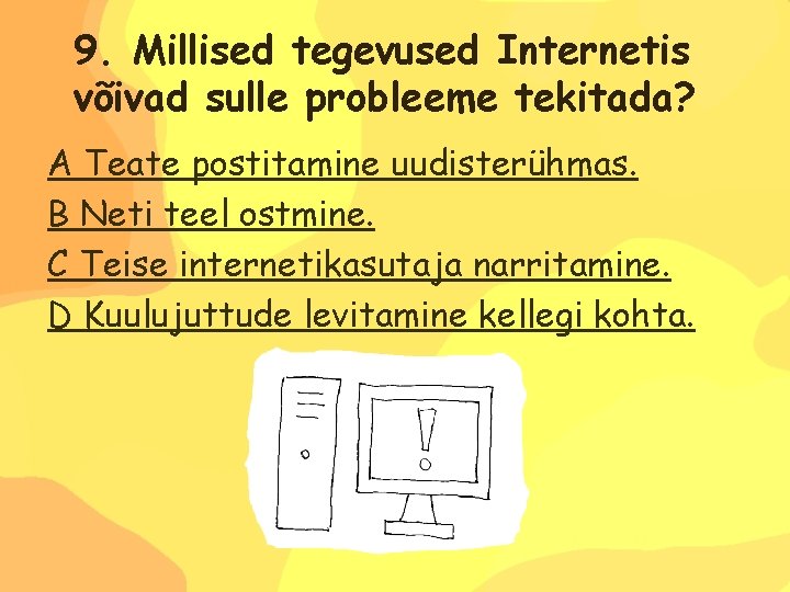 9. Millised tegevused Internetis võivad sulle probleeme tekitada? A Teate postitamine uudisterühmas. B Neti