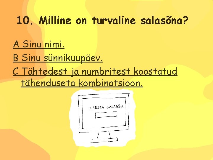 10. Milline on turvaline salasõna? A Sinu nimi. B Sinu sünnikuupäev. C Tähtedest ja