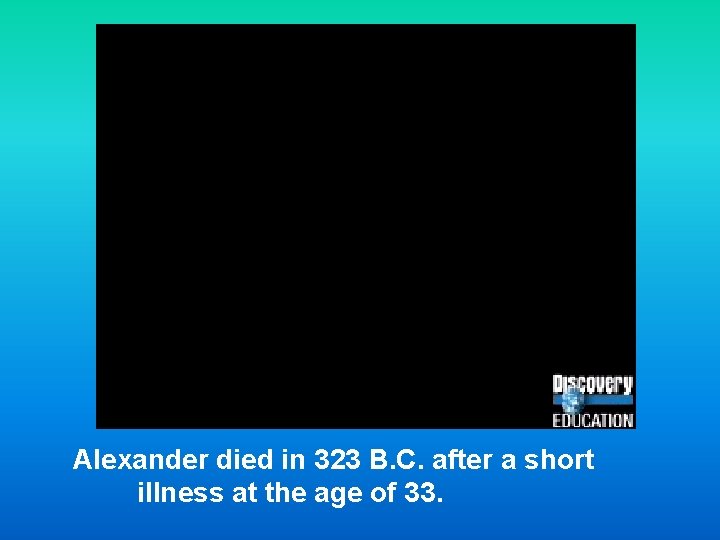 Alexander died in 323 B. C. after a short illness at the age of