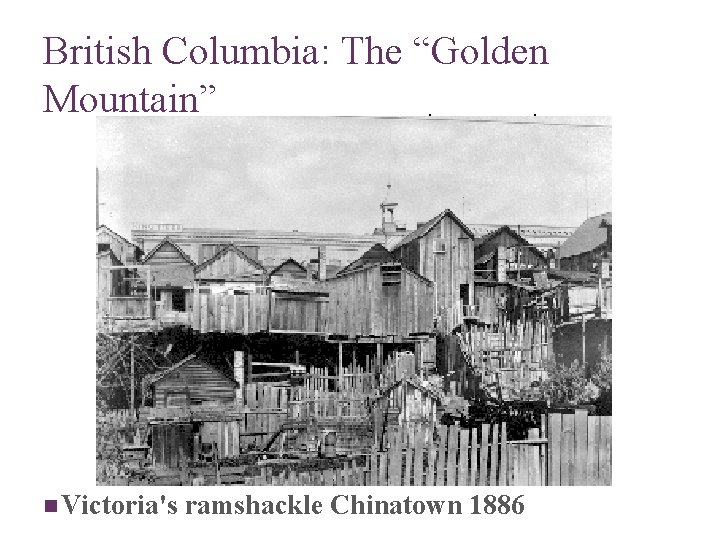 British Columbia: The “Golden Mountain” n Victoria's ramshackle Chinatown 1886 