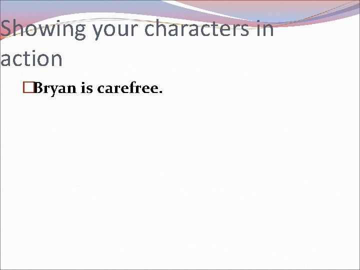 Showing your characters in action �Bryan is carefree. 