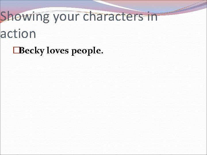 Showing your characters in action �Becky loves people. 