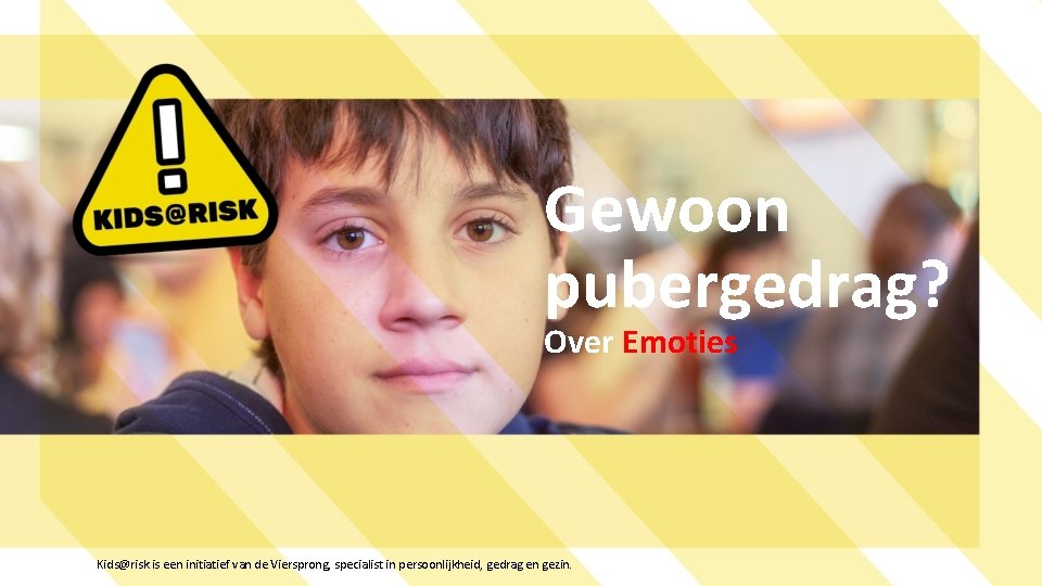 Gewoon pubergedrag? Over Emoties Kids@risk is een initiatief van de Viersprong, specialist in persoonlijkheid,