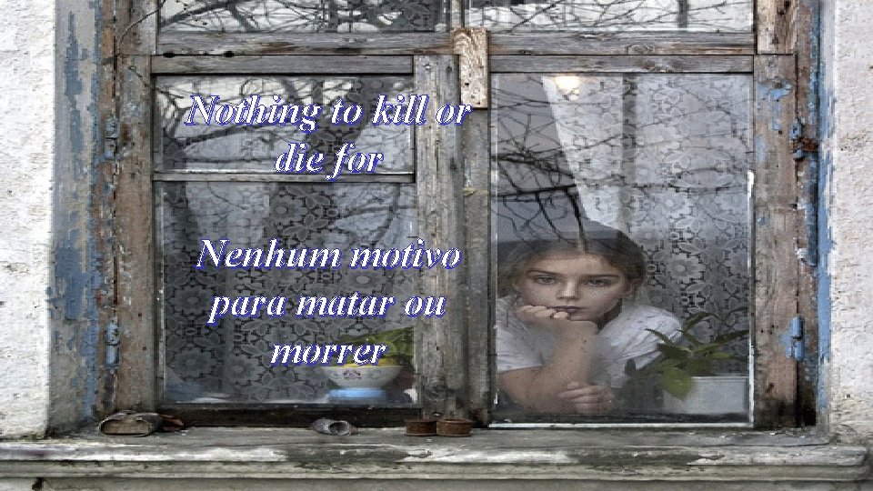 Nothing to kill or die for Nenhum motivo para matar ou morrer 