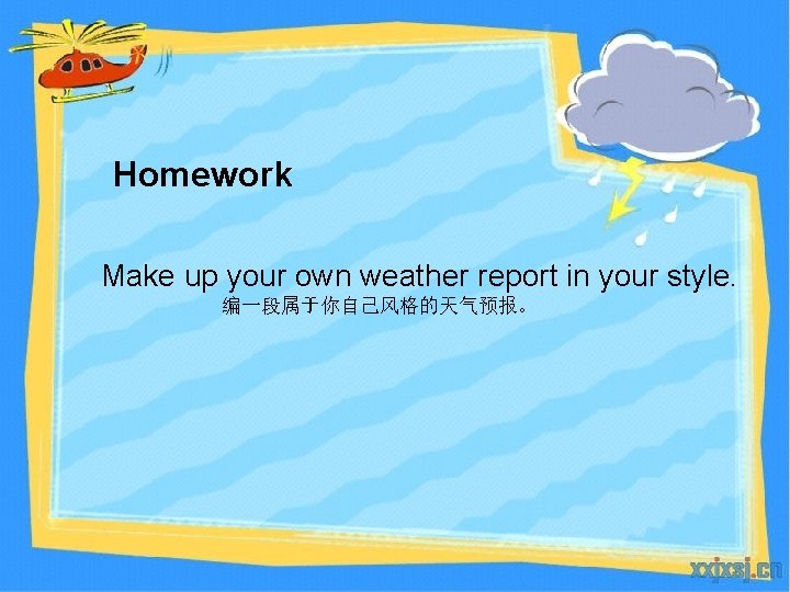 Homework Make up your own weather report in your style. 编一段属于你自己风格的天气预报。 