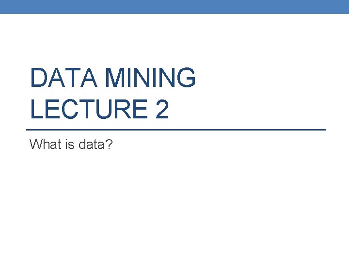 DATA MINING LECTURE 2 What is data? 
