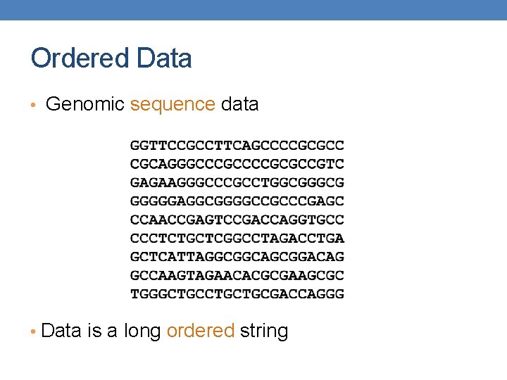 Ordered Data • Genomic sequence data • Data is a long ordered string 