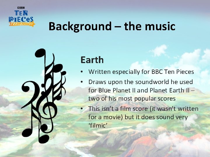 Background – the music Earth • Written especially for BBC Ten Pieces • Draws