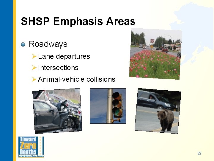 SHSP Emphasis Areas Roadways Ø Lane departures Ø Intersections Ø Animal-vehicle collisions 22 
