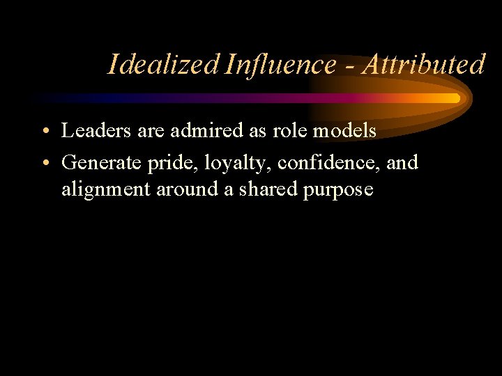 Idealized Influence - Attributed • Leaders are admired as role models • Generate pride,
