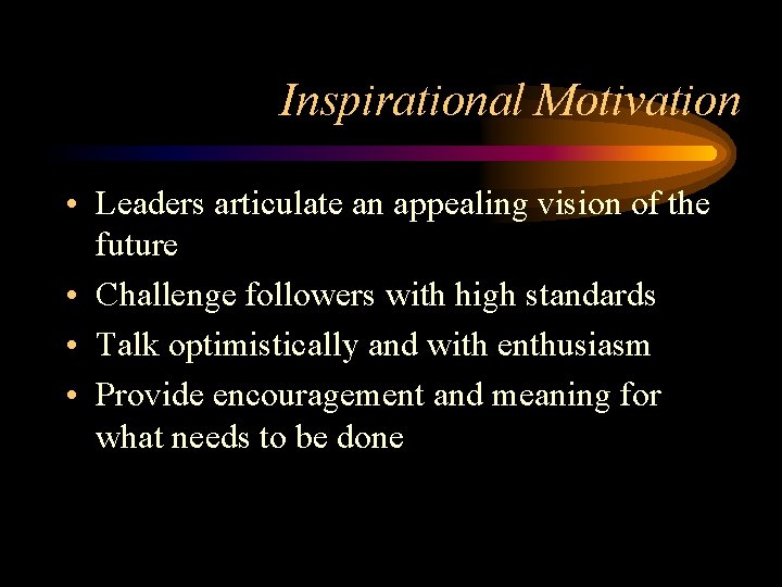 Inspirational Motivation • Leaders articulate an appealing vision of the future • Challenge followers