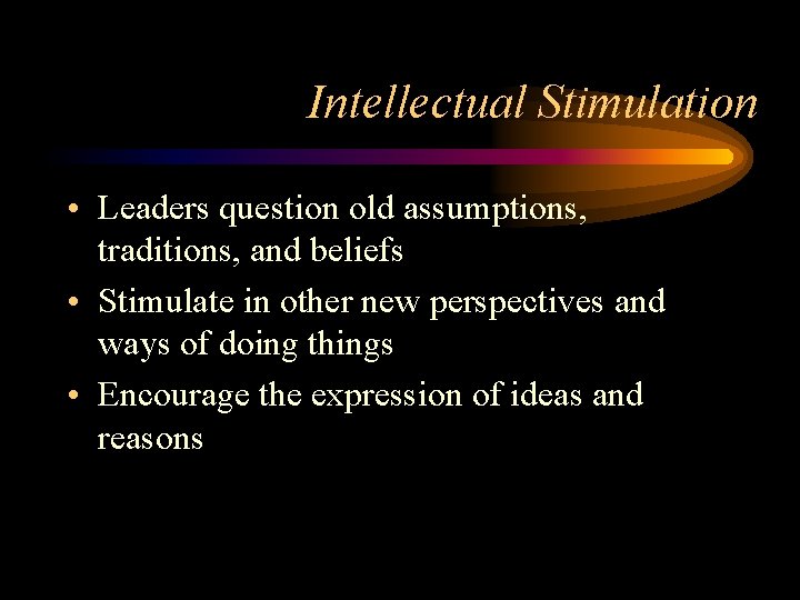 Intellectual Stimulation • Leaders question old assumptions, traditions, and beliefs • Stimulate in other