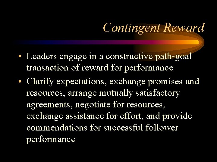 Contingent Reward • Leaders engage in a constructive path-goal transaction of reward for performance