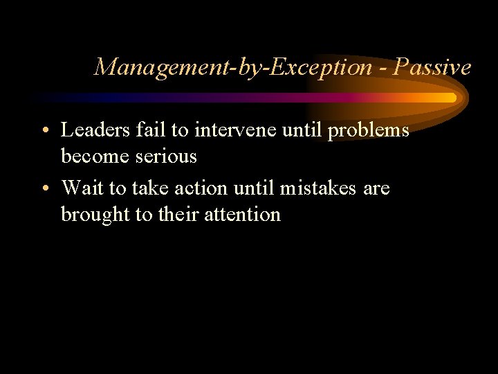 Management-by-Exception - Passive • Leaders fail to intervene until problems become serious • Wait