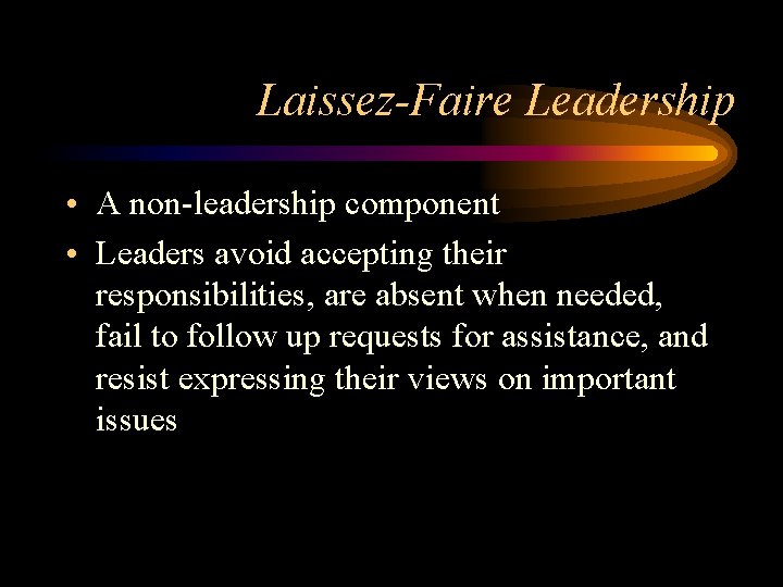 Laissez-Faire Leadership • A non-leadership component • Leaders avoid accepting their responsibilities, are absent